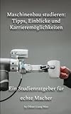 Maschinenbau studieren: Tipps, Einblicke und Karrieremöglichkeiten: Ein Studienratgeber für echte Macher