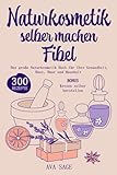 Naturkosmetik selber machen Fibel: Das große Naturkosmetik Buch für Ihre Gesundheit, Haut, Haar und Haushalt. Inkl. 300 einfache, schnelle Rezepturen mit ätherischen Ölen, Kräutern und Heilpflanzen