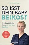 So isst dein Baby Beikost: Eine Starthilfe für Eltern – mit und ohne Babybrei (Das Grundlagenbuch für den Beikoststart, inklusive 4-Wochen-Anleitung)