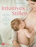 Intuitives Stillen: Einfach und entspannt – Dem eigenen Gefühl vertrauen – Die Beziehung zum Baby stärken