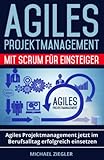 Agiles Projektmanagement mit Scrum für Einsteiger: Agiles Projektmanagement jetzt im Berufsalltag erfolgreich einsetzen