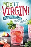 Mix it Virgin! - Alkoholfreie Cocktails leicht gemacht!: Ohne Alkohol frische & leckere Cocktails für jeden Anlass. Das perfekte Rezeptbuch mit Cocktails für Kinder & die nächste Party.