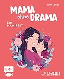 Mama ohne Drama – Ein Mamifest: Der Ratgeber für alle Mütter: Endlich wieder im Flow mit positiven Gedanken und Gelassenheit im Alltag