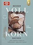 Besser Vollkorn backen: Brote, Brötchen und Süßes aus Vollkornmehl – saftig, locker und gesund. 50 Rezepte mit langer Reifezeit und wenig Arbeitszeit