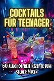 Cocktails für Teenager: 50 alkoholfreie Rezepte zum selber mixen