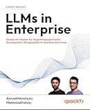 LLMs in Enterprise: Design strategies for large language model development, design patterns and best practices (English Edition)