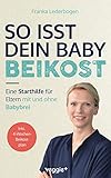 So isst dein Baby Beikost: Eine Starthilfe für Eltern – mit und ohne Babybrei (Das Grundlagenbuch für den Beikoststart, inklusive 4-Wochen-Anleitung)