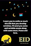 I want you to smile so much this Eid that you develop wrinkles. I’ll send you some anti-wrinkle cream along with some meat. Peace and love.: A Blank Lined Eid Mubarak Notebook Gift for Loves.