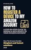 How to Register a Device to my Amazon Account: A Step-by-Step Guide to Adding a New Device to Your Amazon Account (English Edition)