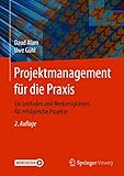 Projektmanagement für die Praxis: Ein Leitfaden und Werkzeugkasten für erfolgreiche Projekte