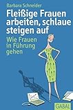 Fleißige Frauen arbeiten, schlaue steigen auf: Wie Frauen in Führung gehen (Dein Erfolg)