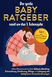 Der große Babyratgeber rund um das 1. Lebensjahr: Alles Wissenswerte über Geburt, Bonding, Entwicklung, Ernährung, Pflege und Umgang mit alltäglichen Herausforderungen