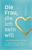 Die Frau, die ich sein will – Herzensbotschaften für Leaderinnen und Frauen, die mehr vom Leben wollen