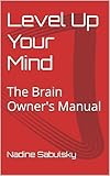 Level Up Your Mind: The Brain Owner's Manual (Level Up Your Life! Book 1) (English Edition)