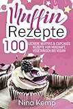 Muffin Rezepte: 100 leckere Muffins & Cupcakes Rezepte von herzhaft, vegetarisch bis vegan