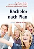 Bachelor nach Plan. Dein Weg ins Studium: Studienwahl, Bewerbung, Einstieg, Finanzierung, Wohnungssuche, Auslandsstudium