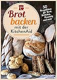 Brot backen mit der KitchenAid: 50 Rezeptideen für Brot, Brötchen, Pizzateig und mehr | Rezepte für Vollkornbrot und Sauerteig. Mit und ohne Hefe