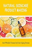 Natural Skincare Product Making: Anti-Wrinkle Creams And Anti-Aging Serums (English Edition)