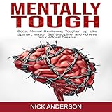 Mentally Tough: Boost Mental Resilience, Toughen Up Like Spartan, Master Self-Discipline, and Achieve Your Wildest Dreams