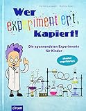 Wer experimentiert, kapiert!: Die spannendsten Experimente für Kinder: Die spannendsten Experimente für Kinder ab 8 Jahren