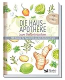 Die Hausapotheke zum Selbermachen: 769 Rezepte für Hausmittel aus dem Küchenschrank. Von Aloe Vera bis Zitrone