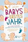 Babys erstes Jahr - Der große Baby Ratgeber: Alles über Entwicklung, Ernährung, Alltag, Erziehung & Co. - Für einen erfolgreichen Start ins erste ... (inkl. Checklisten, Beikosteinführung uvm.)