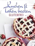 Glutenfreie Kuchen und Torten backen: Das Kuchenbackbuch und Tortenbackbuch - glutenfrei und weizenfrei backen - Die besten Rezepte