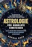 Astrologie für absolute Einsteiger: Alles, was du über Tierkreiszeichen, Planeten und dein Horoskop wissen musst. So deutest du die Sterne und findest mehr Klarheit für dein Leben