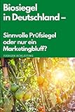 Biosiegel in Deutschland: Sinnvolle Prüfsiegel oder nur ein Marketingbluff? (Online Marketing für Anfänger, Band 4)