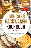 Low-Carb Backwaren Kochbuch 2 in 1: Die 50 leckersten Rezepte für Brot, Brötchen und Toast! Inklusive: Nützlichen Ratgeber! (Gesundheit)