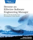 Become an Effective Software Engineering Manager: How to Be the Leader Your Development Team Needs